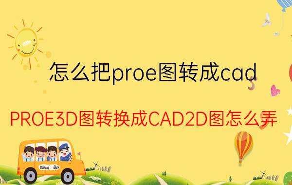 怎么把proe图转成cad PROE3D图转换成CAD2D图怎么弄？